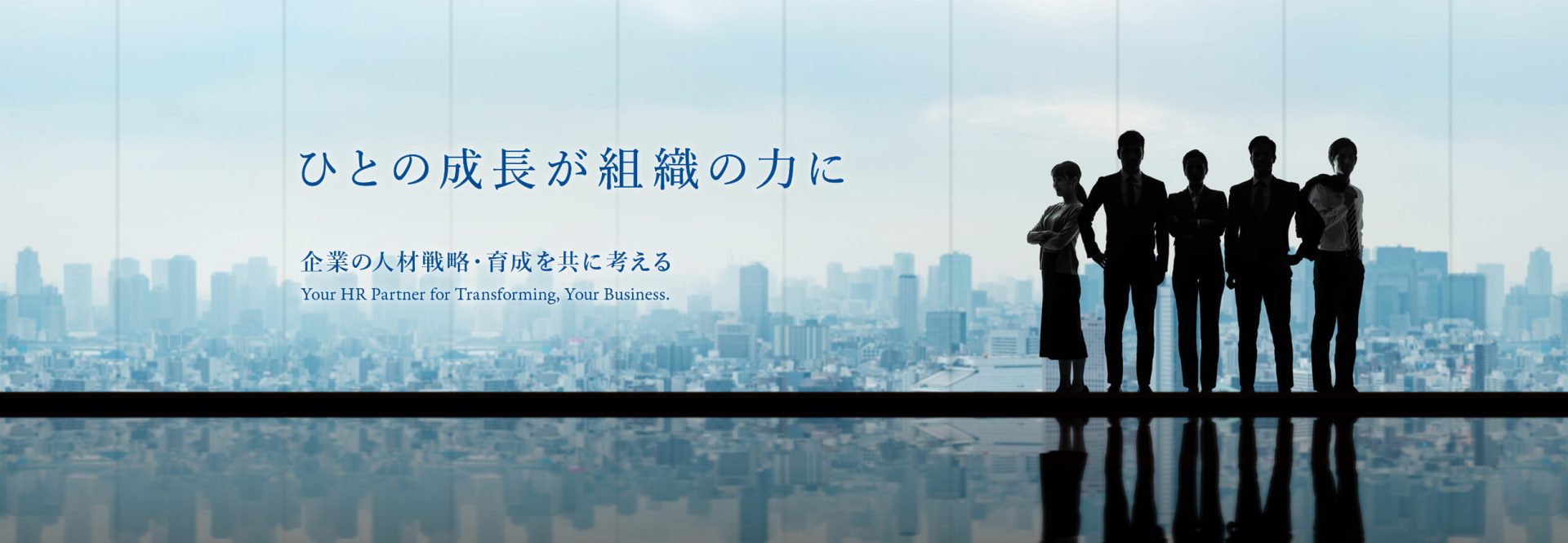 ひとの成長が組織の力に　企業の人材戦略・育成を共に考える　Your HR Partner for Transforming, Your Business.